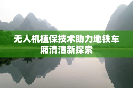 无人机植保技术助力地铁车厢清洁新探索