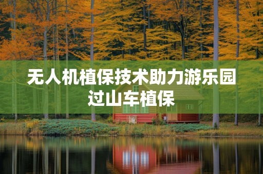 无人机植保技术助力游乐园过山车植保