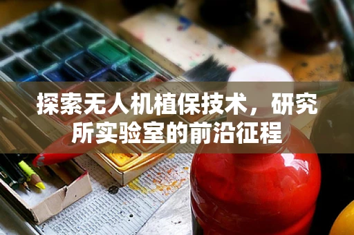 探索无人机植保技术，研究所实验室的前沿征程