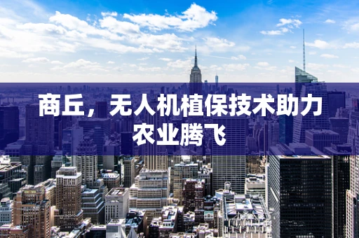 商丘，无人机植保技术助力农业腾飞