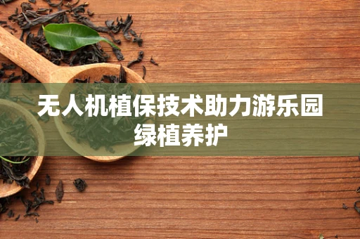 无人机植保技术助力游乐园绿植养护