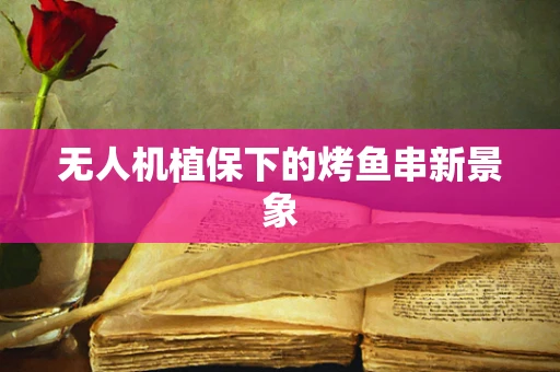 无人机植保下的烤鱼串新景象