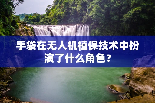 手袋在无人机植保技术中扮演了什么角色？