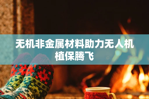 无机非金属材料助力无人机植保腾飞