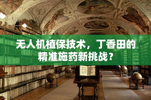 无人机植保技术，丁香田的精准施药新挑战？