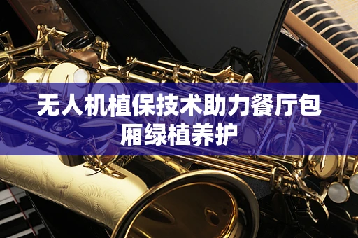 无人机植保技术助力餐厅包厢绿植养护