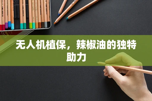 无人机植保，辣椒油的独特助力