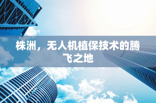 株洲，无人机植保技术的腾飞之地