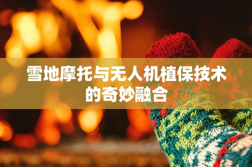 雪地摩托与无人机植保技术的奇妙融合