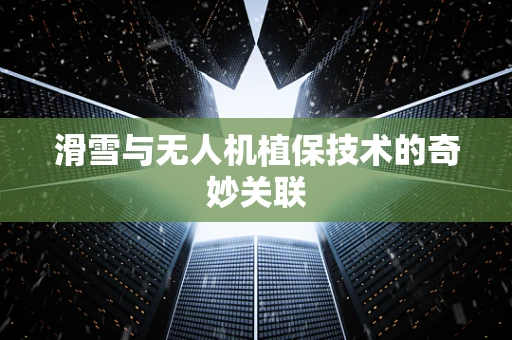 滑雪与无人机植保技术的奇妙关联