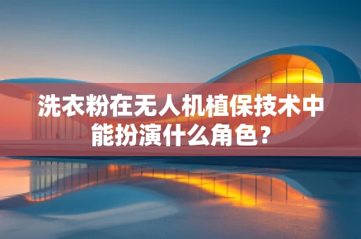 洗衣粉在无人机植保技术中能扮演什么角色？