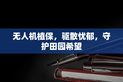 无人机植保，驱散忧郁，守护田园希望