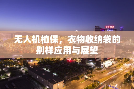 无人机植保，衣物收纳袋的别样应用与展望