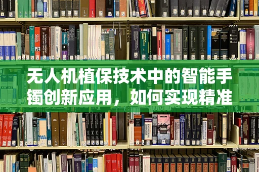 无人机植保技术中的智能手镯创新应用，如何实现精准监测与控制？