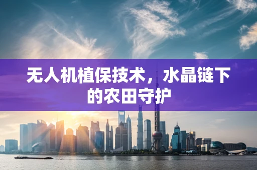 无人机植保技术，水晶链下的农田守护