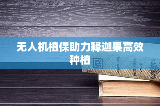 无人机植保助力释迦果高效种植