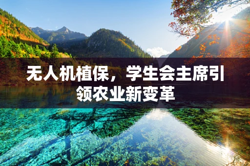 无人机植保，学生会主席引领农业新变革