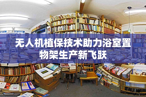 无人机植保技术助力浴室置物架生产新飞跃