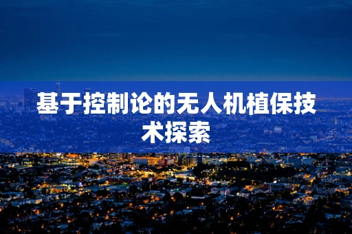 基于控制论的无人机植保技术探索