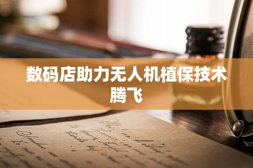 数码店助力无人机植保技术腾飞