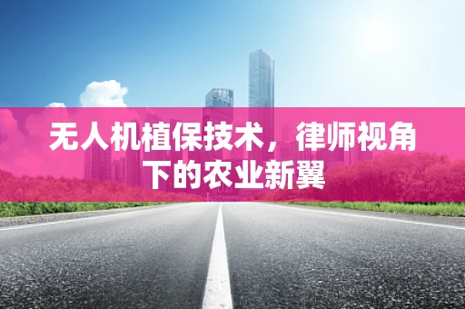 无人机植保技术，律师视角下的农业新翼