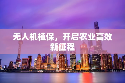 无人机植保，开启农业高效新征程