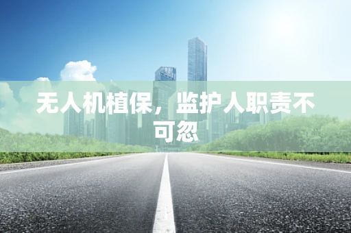 无人机植保，监护人职责不可忽