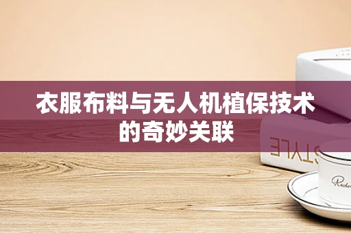 衣服布料与无人机植保技术的奇妙关联