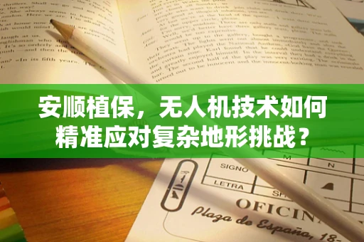 安顺植保，无人机技术如何精准应对复杂地形挑战？