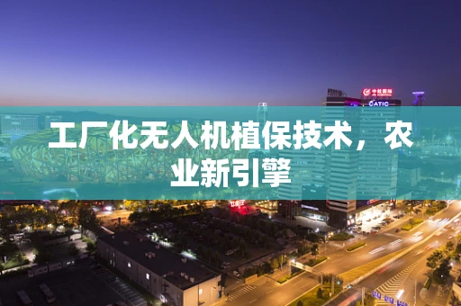 工厂化无人机植保技术，农业新引擎