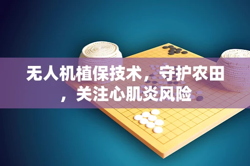 无人机植保技术，守护农田，关注心肌炎风险