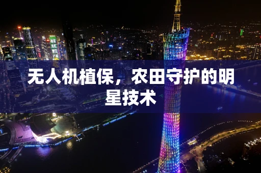 无人机植保，农田守护的明星技术