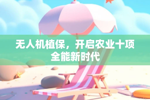 无人机植保，开启农业十项全能新时代