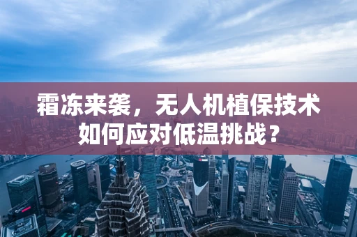 霜冻来袭，无人机植保技术如何应对低温挑战？