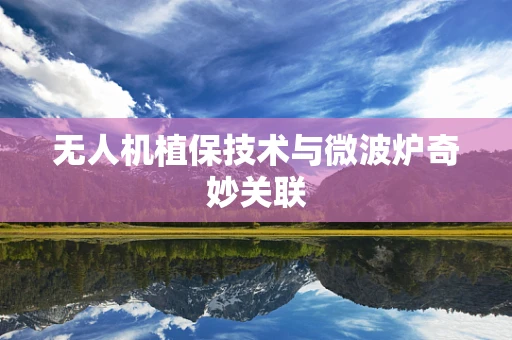 无人机植保技术与微波炉奇妙关联
