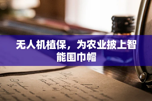 无人机植保，为农业披上智能围巾帽
