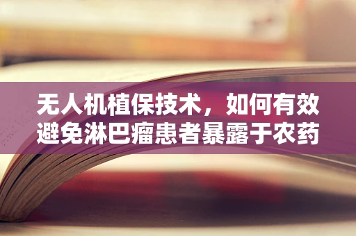 无人机植保技术，如何有效避免淋巴瘤患者暴露于农药？
