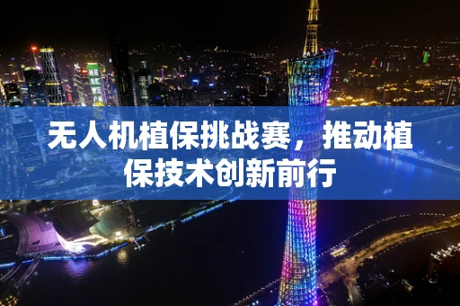 无人机植保挑战赛，推动植保技术创新前行