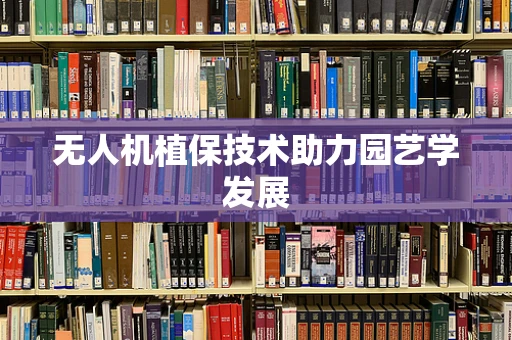 无人机植保技术助力园艺学发展