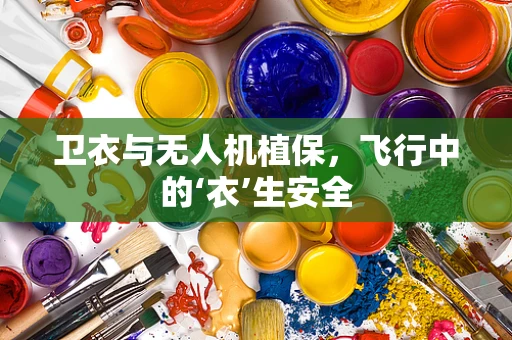 卫衣与无人机植保，飞行中的‘衣’生安全