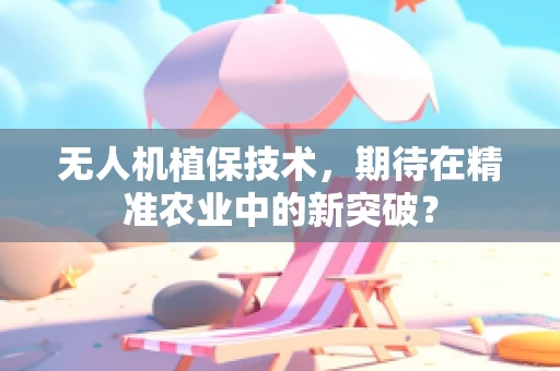 无人机植保技术，期待在精准农业中的新突破？