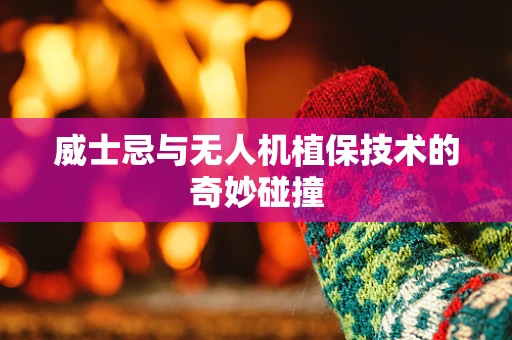 威士忌与无人机植保技术的奇妙碰撞