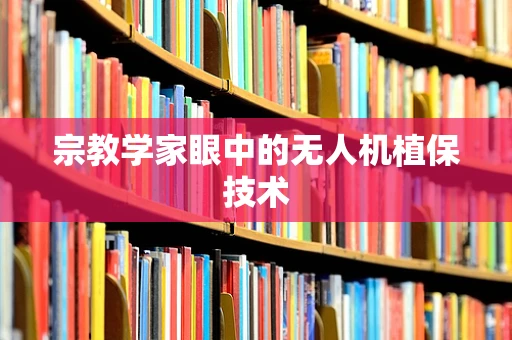宗教学家眼中的无人机植保技术