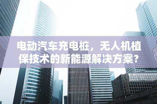 电动汽车充电桩，无人机植保技术的新能源解决方案？
