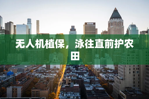 无人机植保，泳往直前护农田