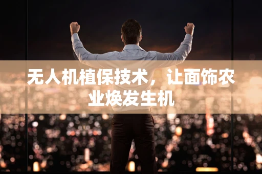 无人机植保技术，让面饰农业焕发生机