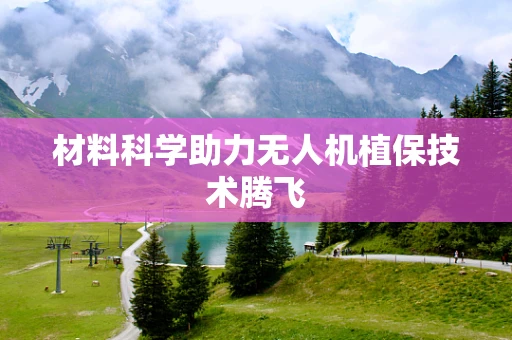 材料科学助力无人机植保技术腾飞