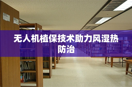 无人机植保技术助力风湿热防治