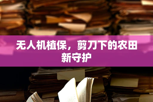 无人机植保，剪刀下的农田新守护