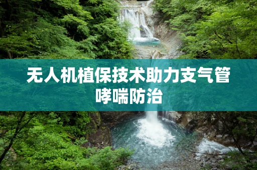无人机植保技术助力支气管哮喘防治